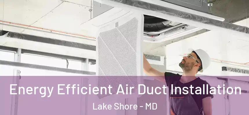  Energy Efficient Air Duct Installation Lake Shore - MD